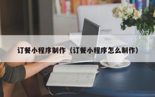 邢台订餐小程序制作（订餐小程序怎么制作）