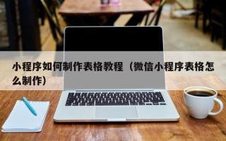 邢台小程序如何制作表格教程（微信小程序表格怎么制作）