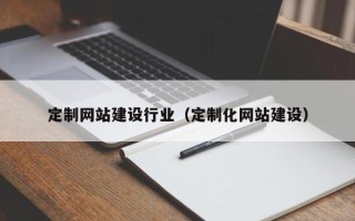 邢台定制网站建设行业（定制化网站建设）