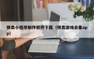 邢台棋类小程序制作软件下载（棋类游戏合集app）