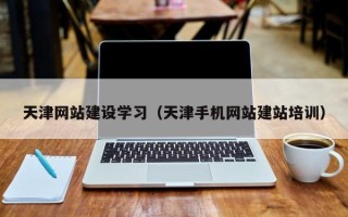 邢台天津网站建设学习（天津手机网站建站培训）