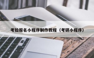 邢台考验报名小程序制作教程（考研小程序）