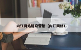 邢台内江网站建设营销（内江网络）