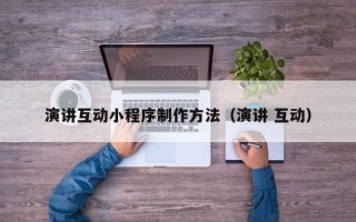 邢台演讲互动小程序制作方法（演讲 互动）